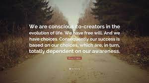 Bruce H. Lipton Quote: “We are conscious co-creators in the evolution of  life. We have free will. And we have choices. Consequently our success ...”