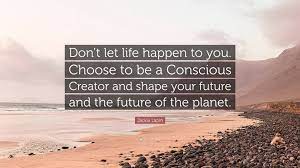 Jackie Lapin Quote: “Don't let life happen to you. Choose to be a Conscious  Creator